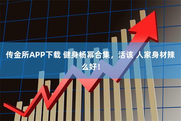 传金所APP下载 健身杨幂合集,活该 人家身材辣么好!