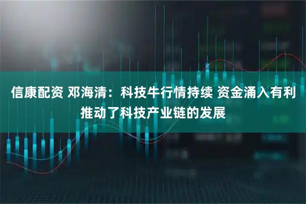 信康配资 邓海清：科技牛行情持续 资金涌入有利推动了科技产业链的发展