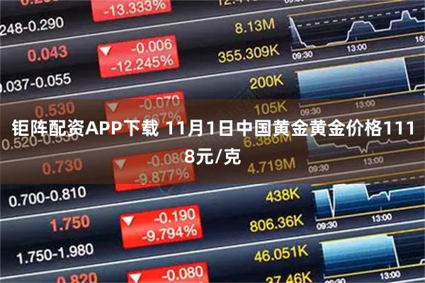 钜阵配资APP下载 11月1日中国黄金黄金价格1118元/克