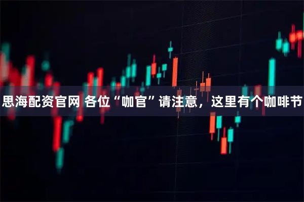 思海配资官网 各位“咖官”请注意，这里有个咖啡节