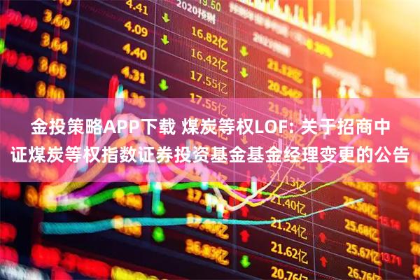 金投策略APP下载 煤炭等权LOF: 关于招商中证煤炭等权指数证券投资基金基金经理变更的公告