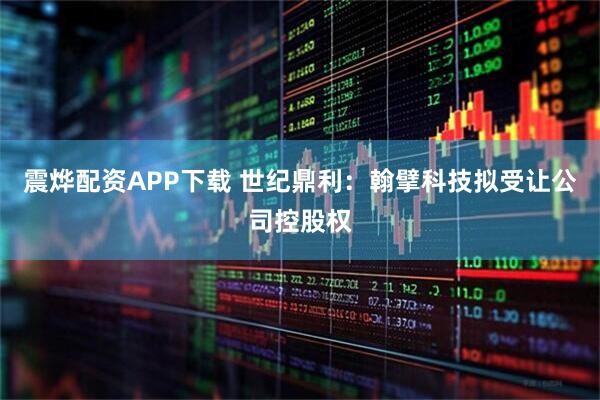 震烨配资APP下载 世纪鼎利：翰擘科技拟受让公司控股权