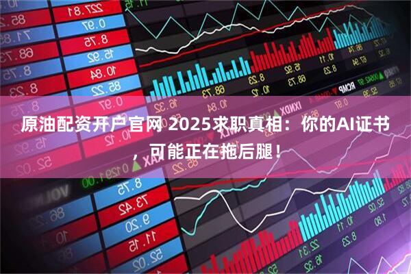 原油配资开户官网 2025求职真相：你的AI证书，可能正在拖后腿！