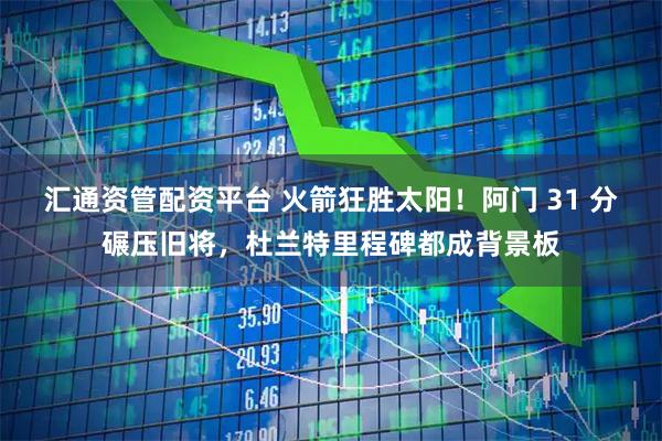 汇通资管配资平台 火箭狂胜太阳！阿门 31 分碾压旧将，杜兰特里程碑都成背景板