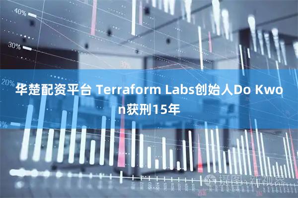 华楚配资平台 Terraform Labs创始人Do Kwon获刑15年