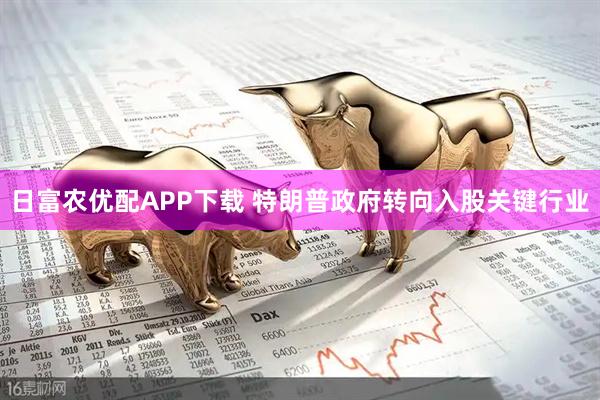 日富农优配APP下载 特朗普政府转向入股关键行业