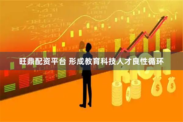 旺鼎配资平台 形成教育科技人才良性循环
